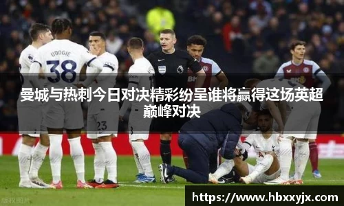 曼城与热刺今日对决精彩纷呈谁将赢得这场英超巅峰对决