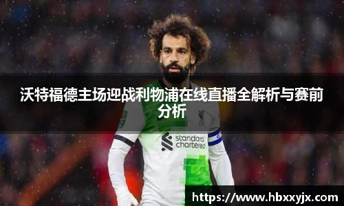 沃特福德主场迎战利物浦在线直播全解析与赛前分析