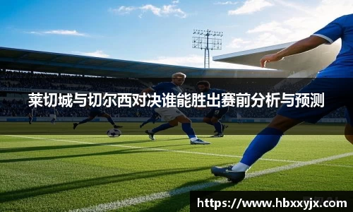 莱切城与切尔西对决谁能胜出赛前分析与预测