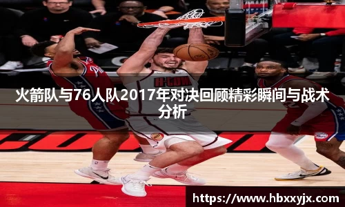 火箭队与76人队2017年对决回顾精彩瞬间与战术分析