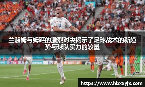 兰赫姆与姆延的激烈对决揭示了足球战术的新趋势与球队实力的较量