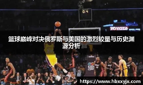 篮球巅峰对决俄罗斯与美国的激烈较量与历史渊源分析