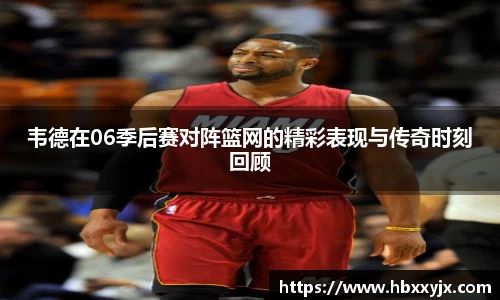 韦德在06季后赛对阵篮网的精彩表现与传奇时刻回顾