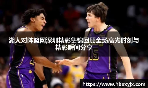 湖人对阵篮网深圳精彩集锦回顾全场高光时刻与精彩瞬间分享