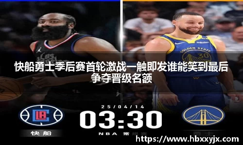 快船勇士季后赛首轮激战一触即发谁能笑到最后争夺晋级名额